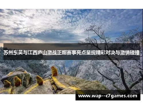 苏州东吴与江西庐山激战正酣赛事亮点呈现精彩对决与激情碰撞 苏州东吴与江西庐山激战正酣赛事亮点呈现精彩对决与激情碰撞