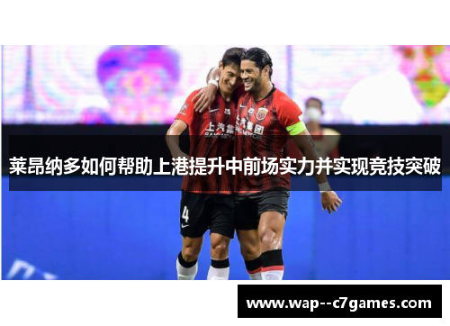 莱昂纳多如何帮助上港提升中前场实力并实现竞技突破
