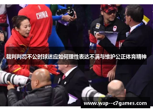 裁判判罚不公时球迷应如何理性表达不满与维护公正体育精神 裁判判罚不公时球迷应如何理性表达不满与维护公正体育精神