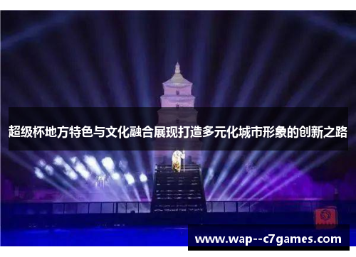 超级杯地方特色与文化融合展现打造多元化城市形象的创新之路 超级杯地方特色与文化融合展现打造多元化城市形象的创新之路
