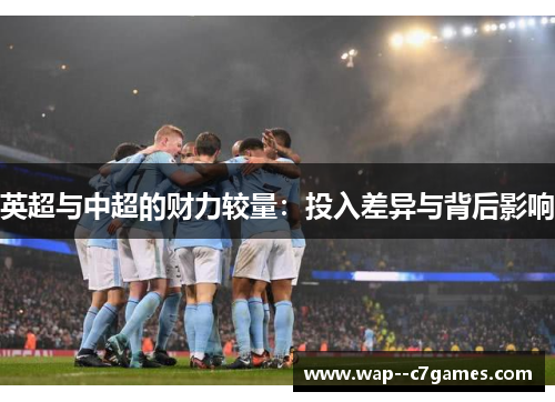 英超与中超的财力较量:投入差异与背后影响 英超与中超的财力较量:投入差异与背后影响