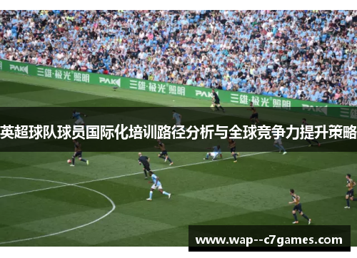 英超球队球员国际化培训路径分析与全球竞争力提升策略