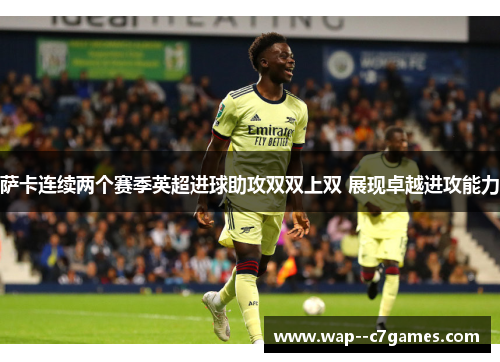 萨卡连续两个赛季英超进球助攻双双上双 展现卓越进攻能力