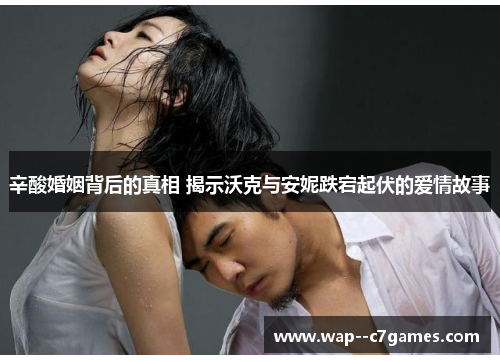 辛酸婚姻背后的真相 揭示沃克与安妮跌宕起伏的爱情故事