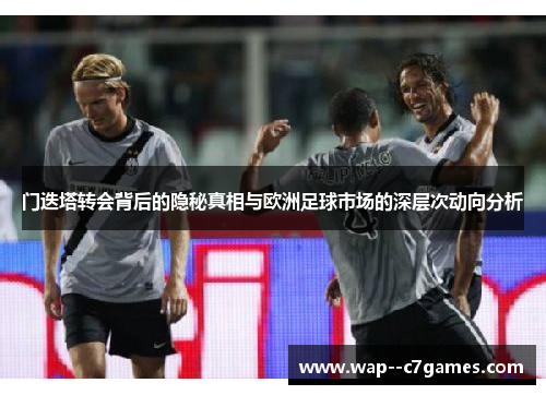 门迭塔转会背后的隐秘真相与欧洲足球市场的深层次动向分析