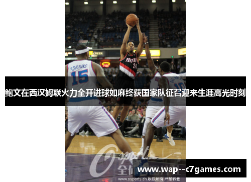鲍文在西汉姆联火力全开进球如麻终获国家队征召迎来生涯高光时刻