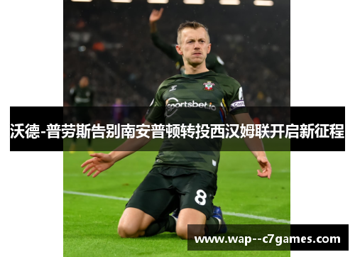 沃德-普劳斯告别南安普顿转投西汉姆联开启新征程
