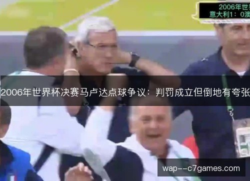 2006年世界杯决赛马卢达点球争议：判罚成立但倒地有夸张